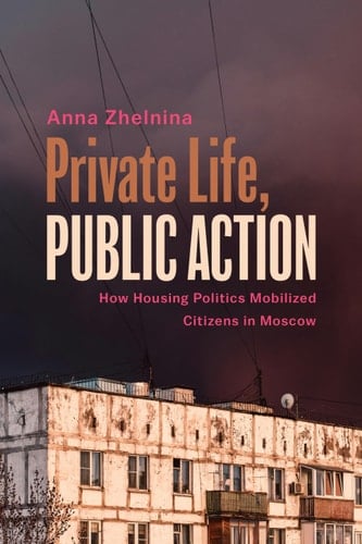 Private Life, Public Action How Housing Politics Mobilized Citizens in Moscow