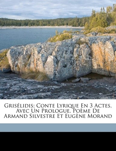 Grisélidis; conte lyrique en 3 actes, avec un prologue. Poème de Armand Silvestre et Eugène Morand (French Edition)