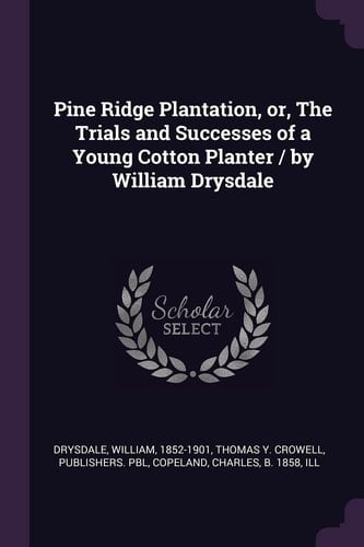 Pine Ridge Plantation, Or, The Trials and Successes of a Young Cotton Planter / by William Drysdale