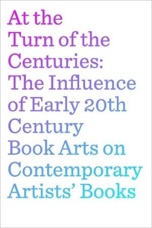 At The Turn Of The Centuries: The Influence Of Early 20th Century Book Arts On Contemporary Artists' Books