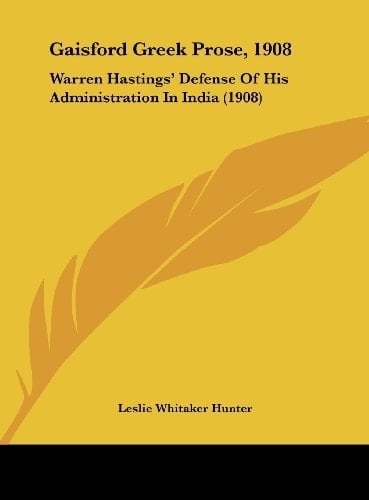 Gaisford Greek Prose, 1908: Warren Hastings' Defense Of His Administration In India (1908) (German Edition)