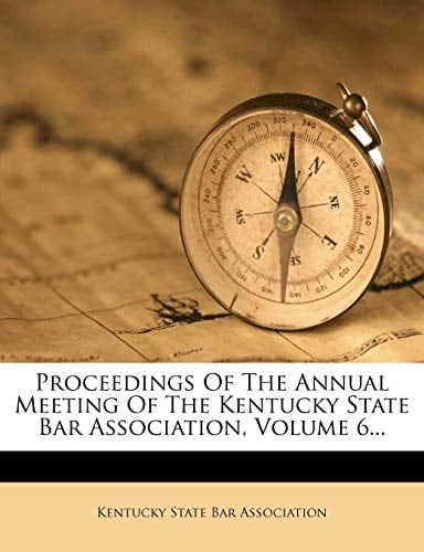Proceedings Of The Annual Meeting Of The Kentucky State Bar Association, Volume 6...