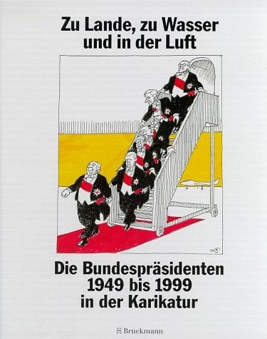 Zu Lande, zu Wasser und in der Luft die Bundespräsidenten 1949 bis 1999 in der Karikatur