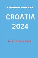 Croatia 2024 Your Ultimate Guide