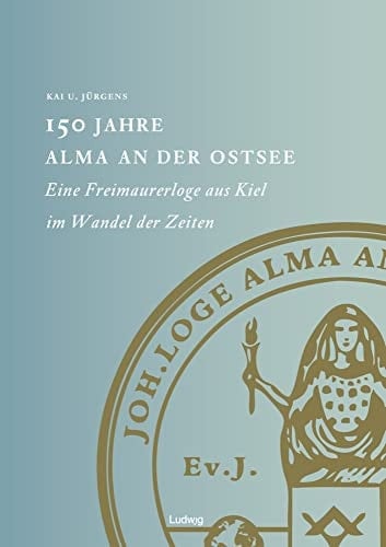 150 Jahre Alma an der Ostsee eine Freimaurerloge aus Kiel im Wandel der Zeiten