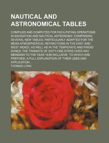 Nautical and astronomical tables; compiled and computed for facilitating operations in navigation and nautical astronomy: comprising several new ... in the East and West Indies, as well as in
