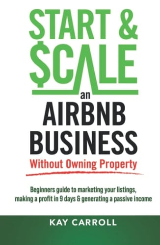 How to Start & Scale an Airbnb Business Without Owning Property: Beginners guide to marketing your listings, making a profit in 9 days & generating a passive income (Business Fundamentals)
