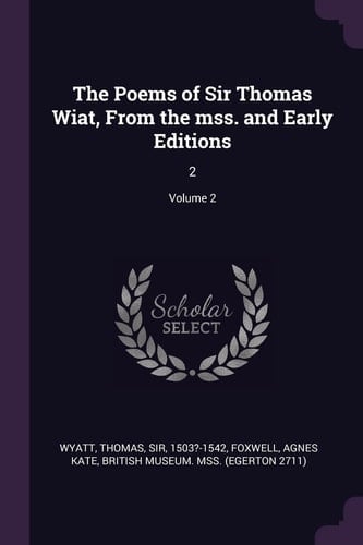 The Poems of Sir Thomas Wiat, From the Mss. and Early Editions 2; Volume 2