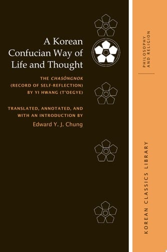 A Korean Confucian Way of Life and Thought The Chasŏngnok (Record of Self-Reflection) by Yi Hwang (T’oegye)