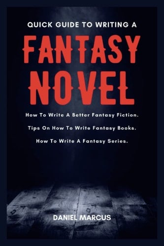 QUICK GUIDE TO WRITING A FANTASY NOVEL: How To Write A Better Fantasy Fiction. Tips On How To Write Fantasy Books. How To Write A Fantasy Series.