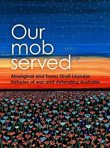 Our Mob Served: Aboriginal and Torres Strait Islander Histories of War and Defending Australia