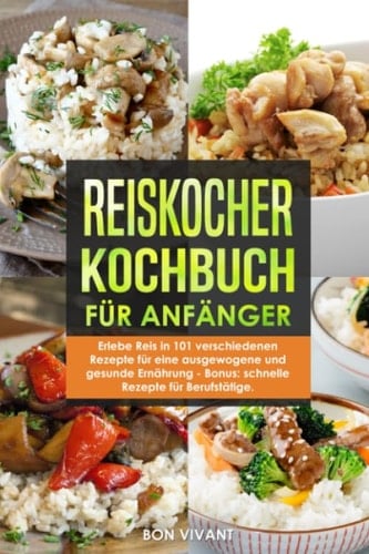 Reiskocher Kochbuch Für Anfänger - Erlebe Reis in 101 Verschiedenen Rezepte Für eine Ausgewogene und Gesunde Ernährung - Bonus: Schnelle Rezepte Für Berufstätige