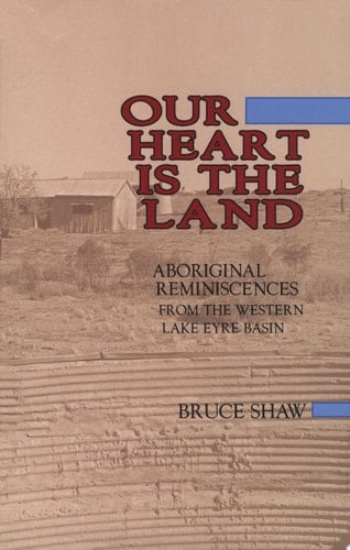 Our Heart is the Land Aboriginal Reminiscences from the Western Lake Eyre Basin