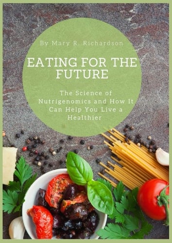 Eating for the Future : The Science of Nutrigenomics and How It Can Help You Live a Healthier Life: The Cutting-Edge Science of Nutrigenomics: How It Can Transform Your Health and Well-being