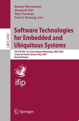 Software Technologies for Embedded and Ubiquitous Systems 5th IFIP WG 10.2 International Workshop, SEUS 2007, Santorini Island, Greece, May 7-8, 2007, Revised Papers