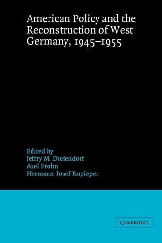 American Policy and the Reconstruction of West Germany, 1945-1955