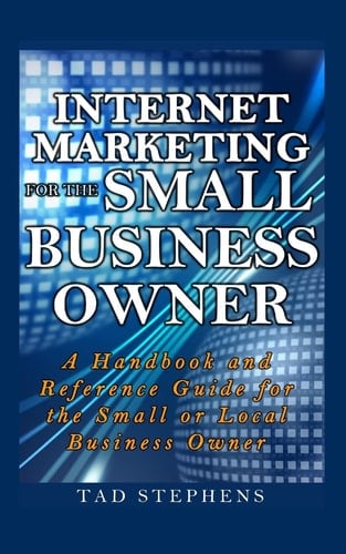 Internet Marketing for the Small Business Owner A Handbook and Reference Guide for the Small Or Local Business Owner