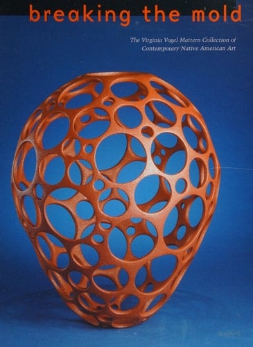 Breaking the Mold The Virginia Vogel Mattern Collection of Contemporary Native American Art