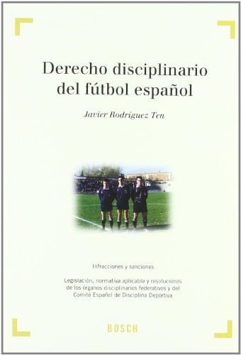 Derecho disciplinario del fútbol español infracciones y sanciones : legislación, normativa aplicable y resoluciones de los órganos federativos y del Comité Español de Disciplina Deportiva