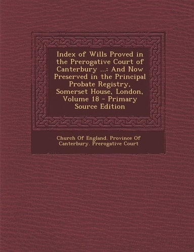 Index of Wills Proved in the Prerogative Court of Canterbury ... And Now Preserved in the Principal Probate Registry, Somerset House, London, Volume