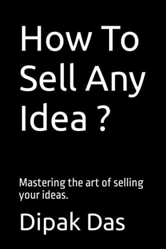 How To Sell Any Idea ? Mastering the Art of Selling Your Ideas.