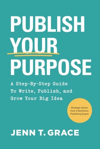 Publish Your Purpose: A Step-By-Step Guide to Write, Publish, and Grow Your Big Idea