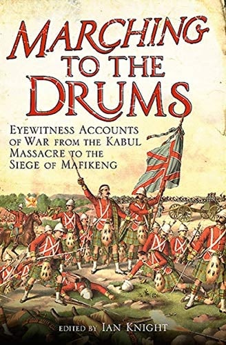 Marching to the Drums: Eyewitness Accounts of War from the Kabul Massacre to the Siege of Mafeking