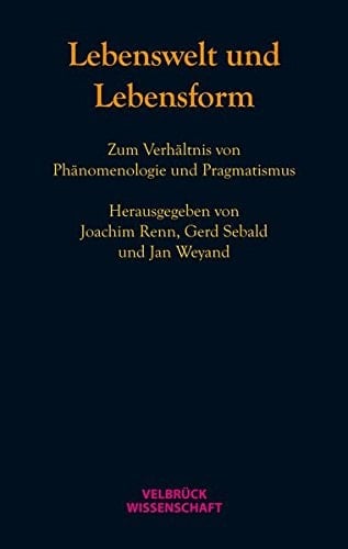 Lebenswelt und Lebensform zum Verhältnis von Phänomenologie und Pragmatismus