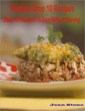 Painless Drop 10 Recipes: Shed 10 Pounds In 10 Days Without Starving
