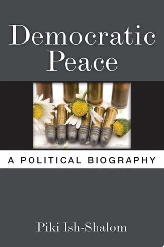 Democratic Peace A Political Biography