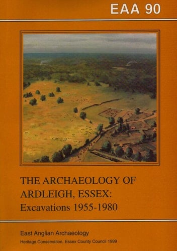 The Archaeology of Ardleigh, Essex Excavations, 1955-1980