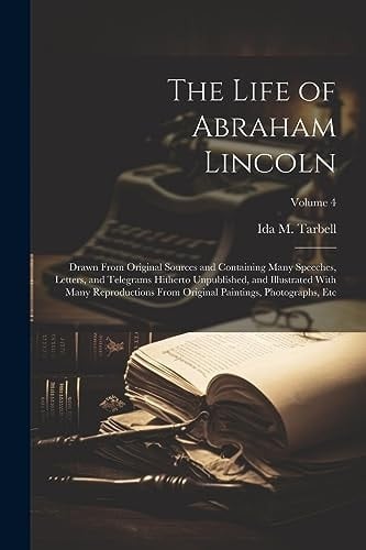 The Life of Abraham Lincoln: Drawn From Original Sources and Containing Many Speeches, Letters, and Telegrams Hitherto Unpublished, and Illustrated