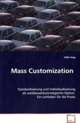 Mass Customization: Standardisierung und Individualisierung alswettbewerbsstrategische Option.Ein Leitfaden für die Praxis