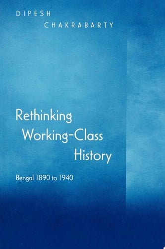Rethinking Working-Class History Bengal 1890-1940