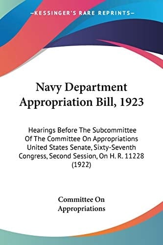 Navy Department Appropriation Bill, 1923: Hearings Before The Subcommittee Of The Committee On Appropriations United States Senate, Sixty-Seventh Congress, Second Session, On H. R. 11228 (1922)