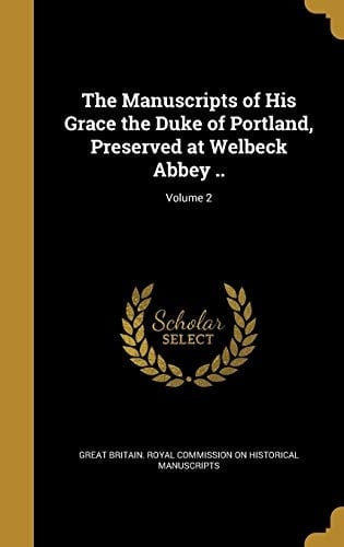 The Manuscripts of His Grace the Duke of Portland, Preserved at Welbeck Abbey . . ; Volume 2