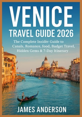 VENICE TRAVEL GUIDE 2026: The Complete Insider Guide to Canals, Romance, food, Budget Travel, Hidden Gems & 7- Day Itinerary