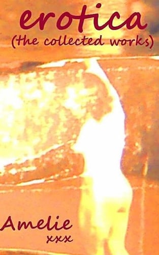 Erotica (the Collected Works of Amelie)