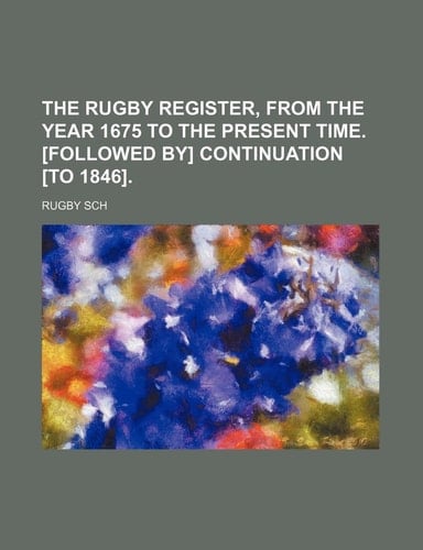 The Rugby Register, from the Year 1675 to the Present Time. [Followed By] Continuation [To 1846].