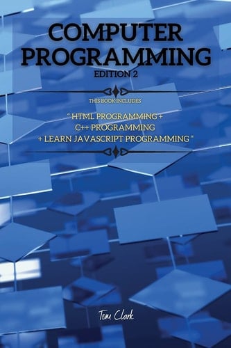 COMPUTER PROGRAMMING Edition 2 This Book Includes: HTML Programming + C++ Programming + Learn JavaScript Programming