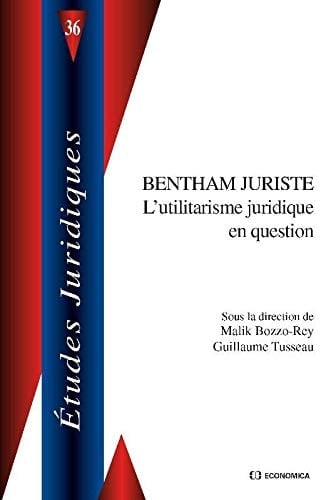 Bentham juriste l'utilitarisme juridique en question : actes du colloque international des 5 et 6 février 2009, organisé par le Centre Bentham et le Centre d'étude des systèmes juridiques de la Faculté de droit, de sciences économiques et de gestion de l'Université de Rouen