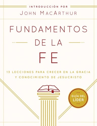Fundamentos de la Fe (Guía del Líder) 13 Lecciones Para Crecer En La Gracia Y Conocimiento de Jesucristo