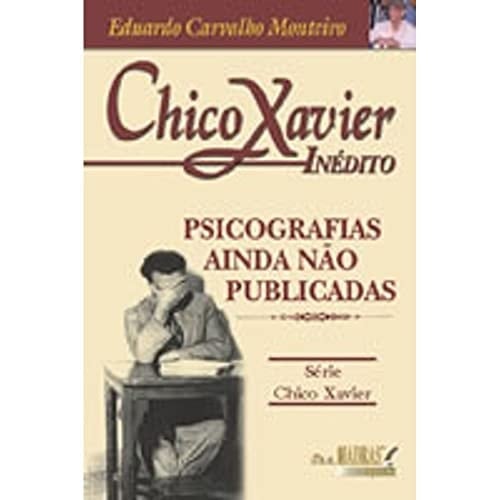 Chico Xavier Inédito: Psicografias Ainda Não Publicadas 1933 -1954