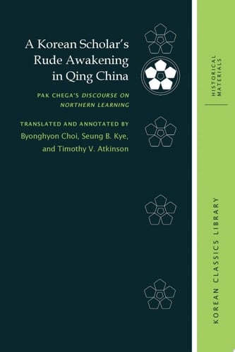 A Korean Scholar’s Rude Awakening in Qing China Pak Chega’s Discourse on Northern Learning