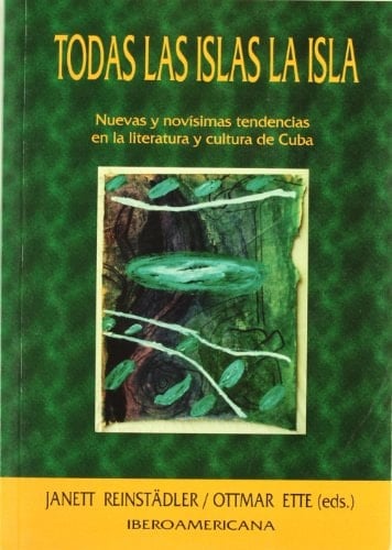Todas las islas la isla (nuevas y novisimas tendencias en la literatura y cultura de Cuba) (Spanish Edition)