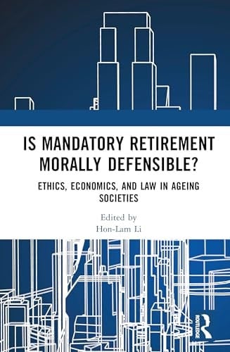 Is Mandatory Retirement Morally Defensible? Ethics, Economics, and Law in Ageing Societies