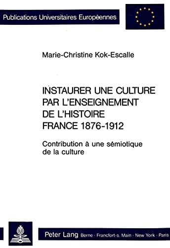 Instaurer une culture par l'enseignement de l'histoire- France 1876-1912: Contribution à une sémiotique de la culture (Europäische Hochschulschriften ... Universitaires Européennes) (French Edition)