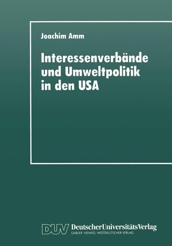 Interessenverbände und Umweltpolitik in den USA Die Umweltthematik bei Wirtschaftsverbänden, Gewerkschaften und Naturschutzorganisationen seit 1960