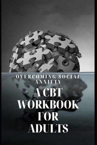 Overcoming Social Anxiety: A CBT Workbook for Adults: Practical Strategies and Exercises to Conquer Social Anxiety and Thrive in Social Situations