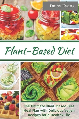 Plant Based Diet The Ultimate Plant-Based Diet Meal Plan with Delicious Vegan Recipes for a Healthy Life - Easy and Ready-To-Go Meals, Snacks and Smoothies (Vegan Meal Prep Cookbook)